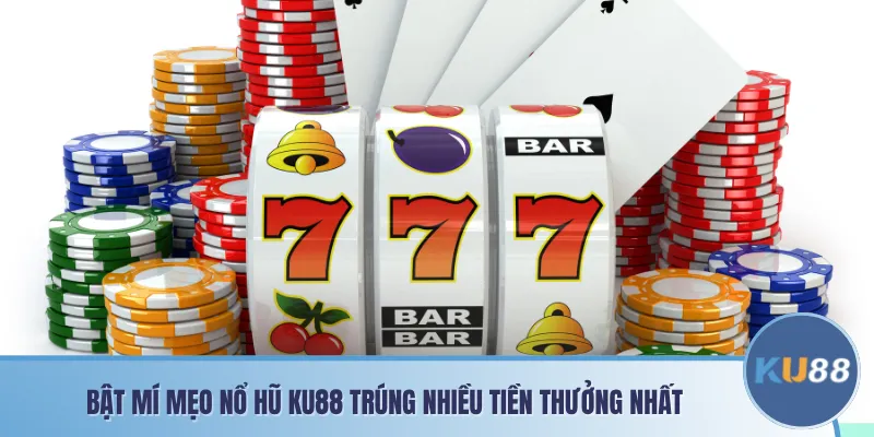 Bật mí mẹo nổ hũ KU88 trúng nhiều tiền thưởng nhất