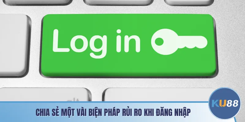 Chia sẻ một vài biện pháp rủi ro khi đăng nhập