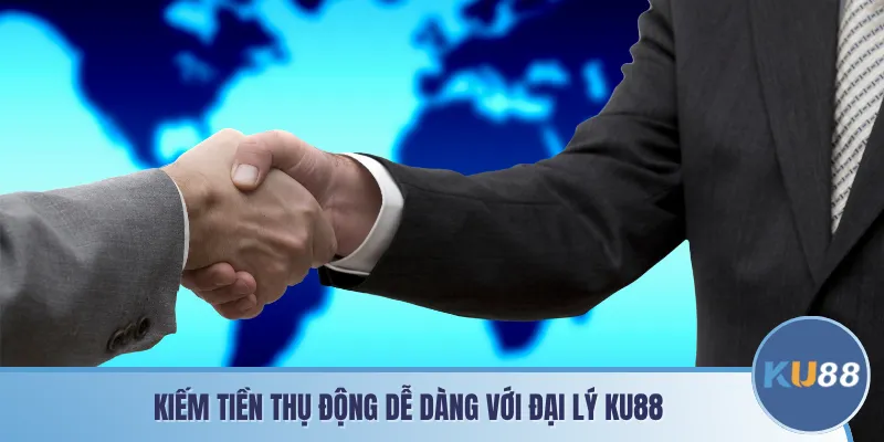 Kiếm tiền thụ động dễ dàng với đại lý KU88