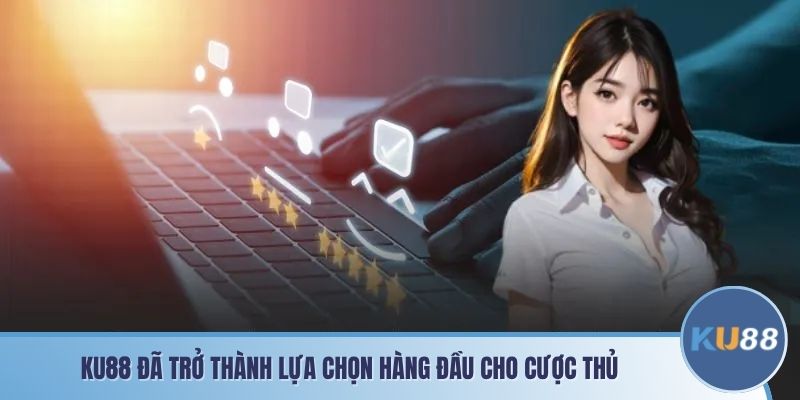 KU88 đã trở thành lựa chọn hàng đầu cho cược thủ