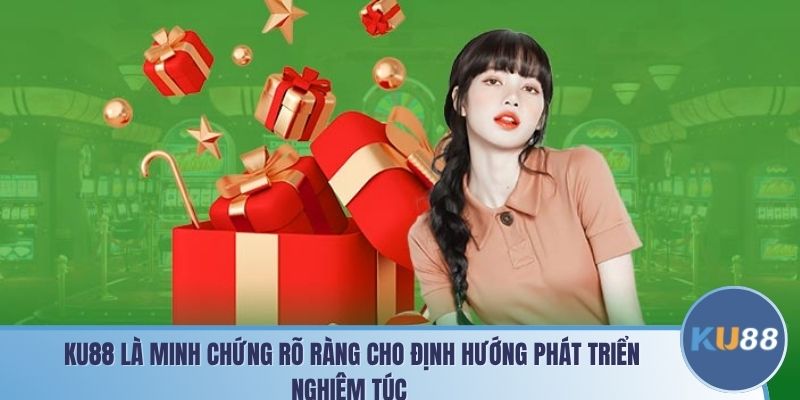 KU88 là minh chứng rõ ràng cho định hướng phát triển nghiêm túc 