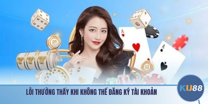 Lỗi thường thấy khi không thể đăng ký tài khoản