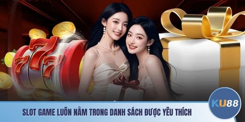 Slot game luôn nằm trong danh sách được yêu thích