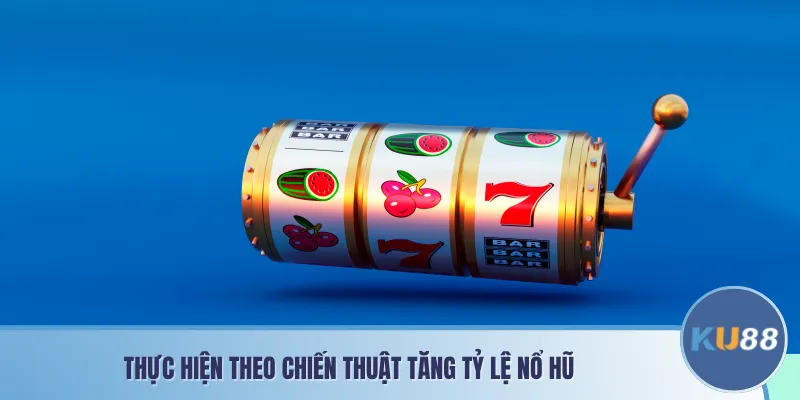 Thực hiện theo chiến thuật tăng tỷ lệ nổ hũ 
