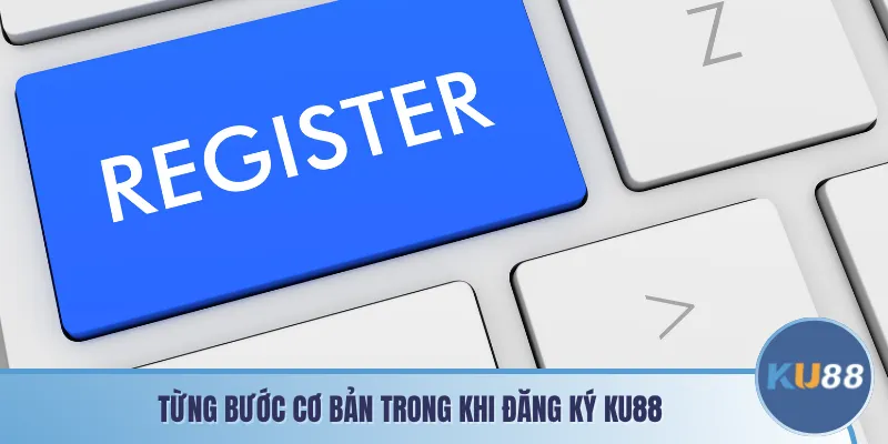 Từng bước cơ bản trong khi đăng ký KU88